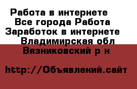 ..Работа в интернете   - Все города Работа » Заработок в интернете   . Владимирская обл.,Вязниковский р-н